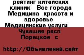 рейтинг китайских клиник - Все города Медицина, красота и здоровье » Медицинские услуги   . Чувашия респ.,Порецкое. с.